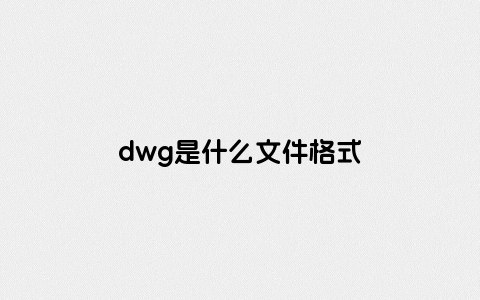 dwg是什么文件格式