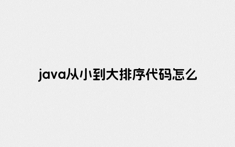 java从小到大排序代码怎么写出来