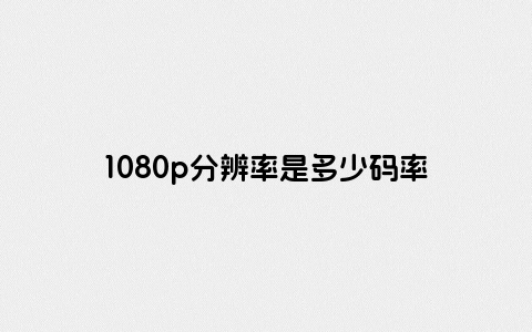 1080p分辨率是多少码率