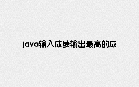 java输入成绩输出最高的成绩