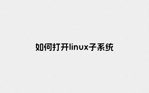 如何打开linux子系统