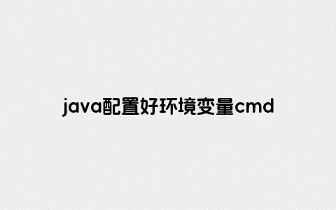 java配置好环境变量cmd下却不能用
