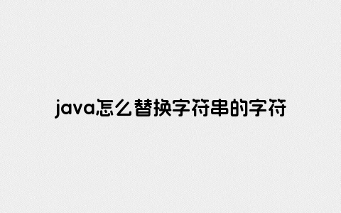 java怎么替换字符串的字符