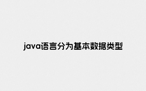 java语言分为基本数据类型和什么类型