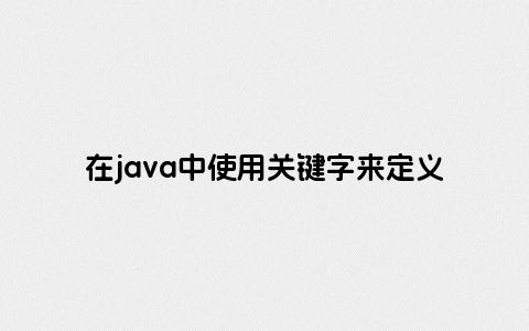 在java中使用关键字来定义一个接口是什么